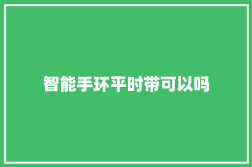 智能手环平时带可以吗
