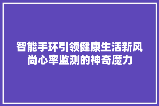 智能手环引领健康生活新风尚心率监测的神奇魔力