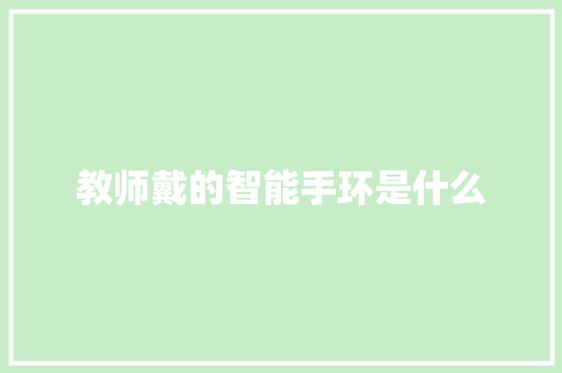 教师戴的智能手环是什么