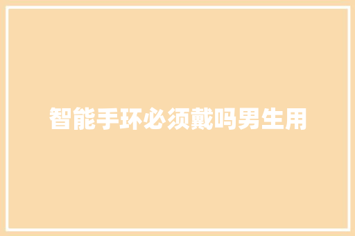 智能手环必须戴吗男生用