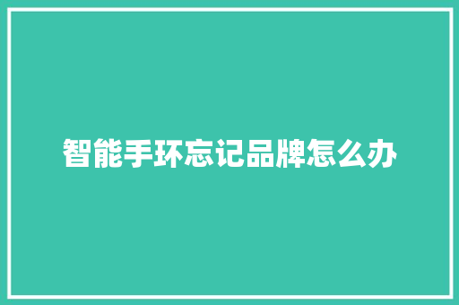智能手环忘记品牌怎么办