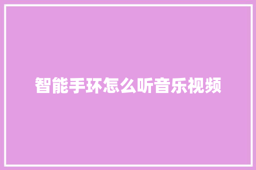 智能手环怎么听音乐视频