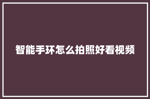 智能手环怎么拍照好看视频