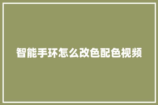 智能手环怎么改色配色视频  第1张