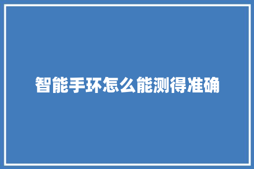 智能手环怎么能测得准确