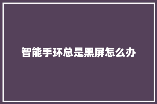 智能手环总是黑屏怎么办