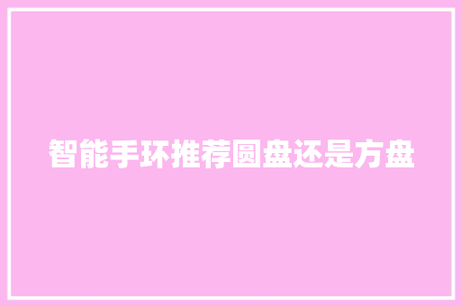 智能手环推荐圆盘还是方盘