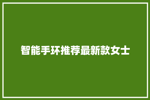 智能手环推荐最新款女士