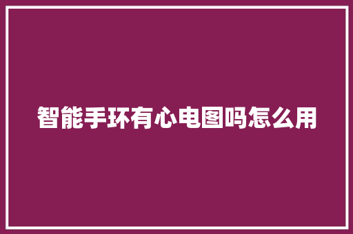 智能手环有心电图吗怎么用