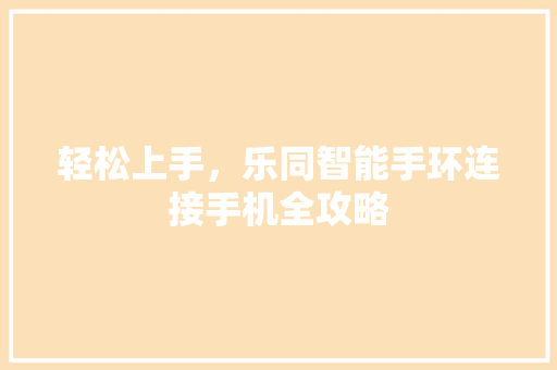 轻松上手，乐同智能手环连接手机全攻略  第1张