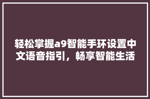 轻松掌握a9智能手环设置中文语音指引，畅享智能生活新体验