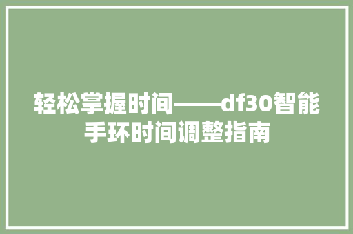 轻松掌握时间——df30智能手环时间调整指南