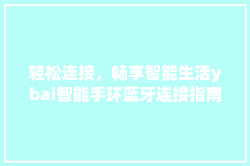 轻松连接，畅享智能生活ybai智能手环蓝牙连接指南
