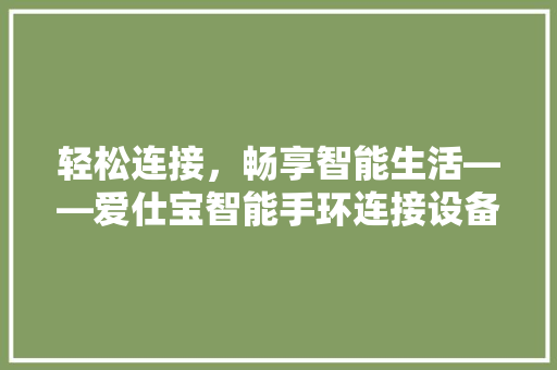 轻松连接，畅享智能生活——爱仕宝智能手环连接设备全攻略