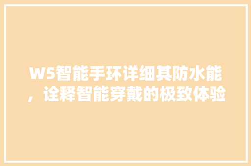 W5智能手环详细其防水能，诠释智能穿戴的极致体验