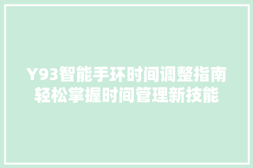 Y93智能手环时间调整指南轻松掌握时间管理新技能