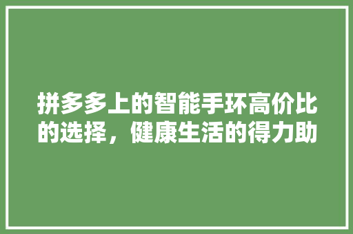 拼多多上的智能手环高价比的选择，健康生活的得力助手