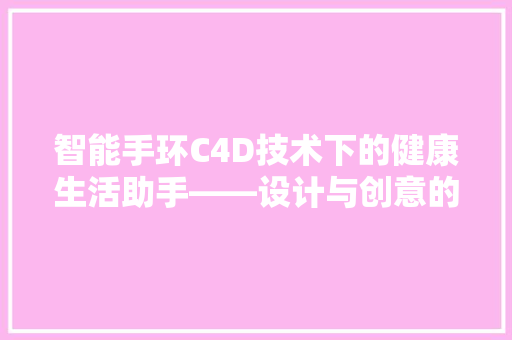 智能手环C4D技术下的健康生活助手——设计与创意的完美结合