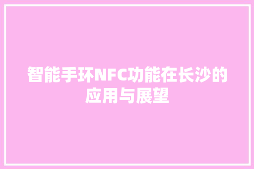 智能手环NFC功能在长沙的应用与展望