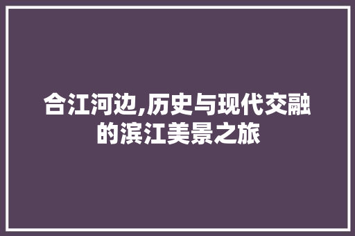 合江河边,历史与现代交融的滨江美景之旅