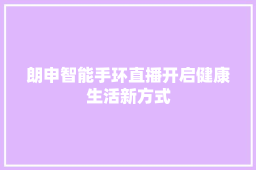 朗申智能手环直播开启健康生活新方式