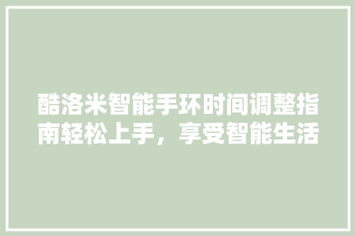 酷洛米智能手环时间调整指南轻松上手，享受智能生活