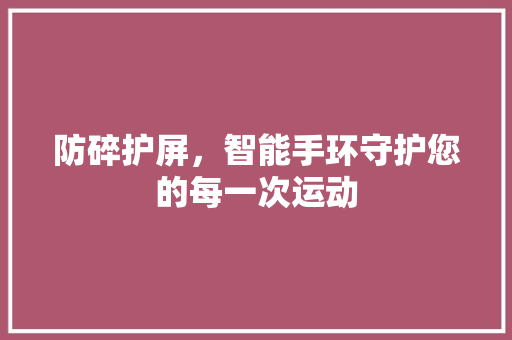防碎护屏，智能手环守护您的每一次运动