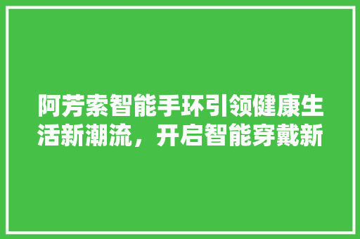 阿芳索智能手环引领健康生活新潮流，开启智能穿戴新时代