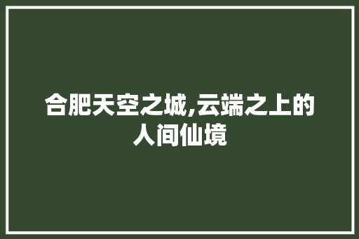 合肥天空之城,云端之上的人间仙境