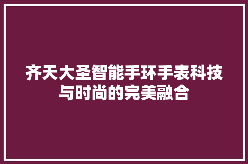 齐天大圣智能手环手表科技与时尚的完美融合