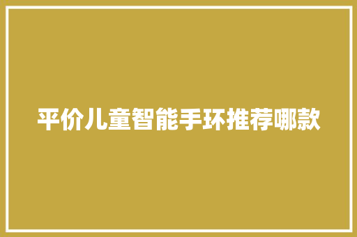 平价儿童智能手环推荐哪款