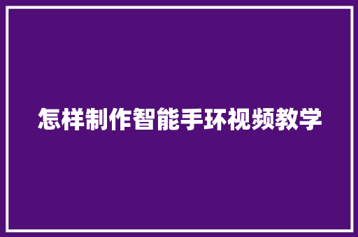 怎样制作智能手环视频教学  第1张