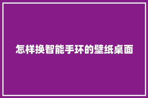 怎样换智能手环的壁纸桌面