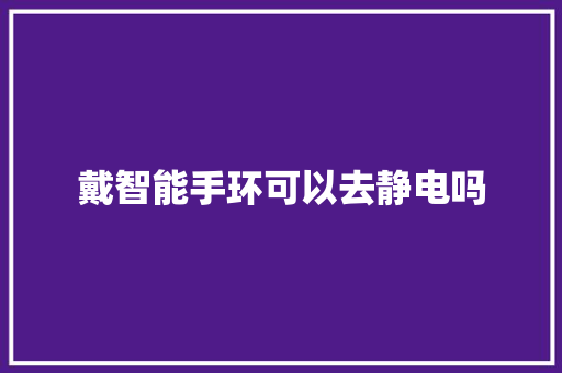 戴智能手环可以去静电吗