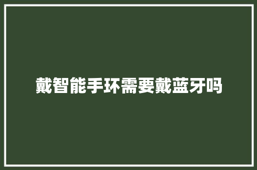戴智能手环需要戴蓝牙吗  第1张