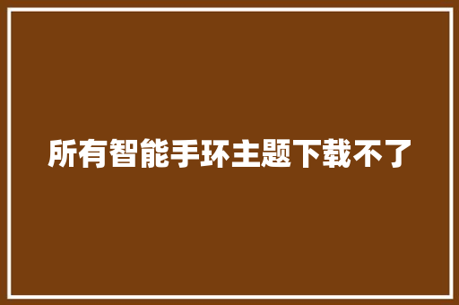 所有智能手环主题下载不了  第1张
