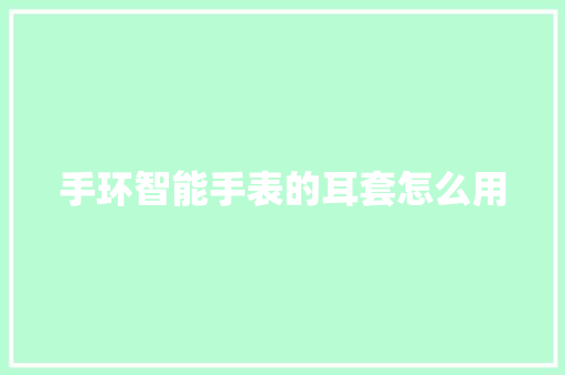 手环智能手表的耳套怎么用