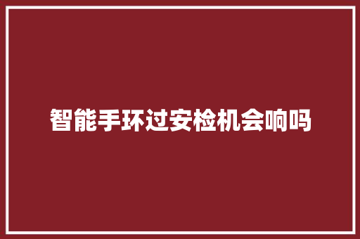智能手环过安检机会响吗