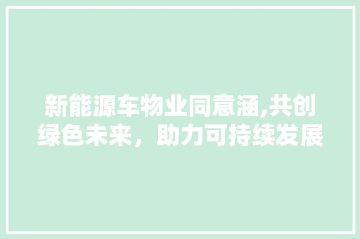 新能源车物业同意涵,共创绿色未来，助力可持续发展