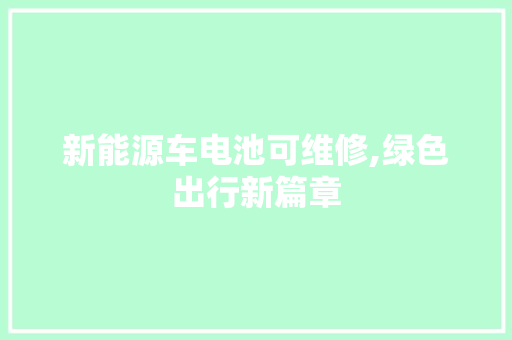 新能源车电池可维修,绿色出行新篇章  第1张