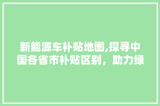 新能源车补贴地图,探寻中国各省市补贴区别，助力绿色出行  第1张