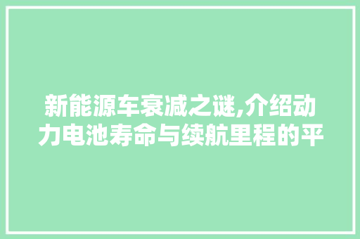 新能源车衰减之谜,介绍动力电池寿命与续航里程的平衡艺术