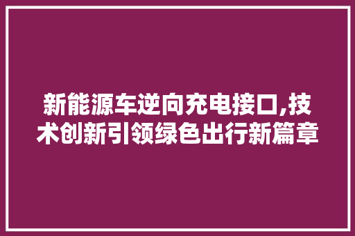 新能源车逆向充电接口,技术创新引领绿色出行新篇章
