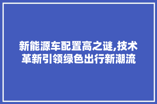 新能源车配置高之谜,技术革新引领绿色出行新潮流  第1张