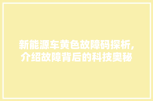 新能源车黄色故障码探析,介绍故障背后的科技奥秘