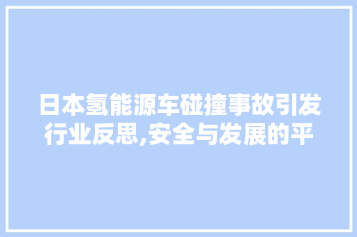 日本氢能源车碰撞事故引发行业反思,安全与发展的平衡之路  第1张