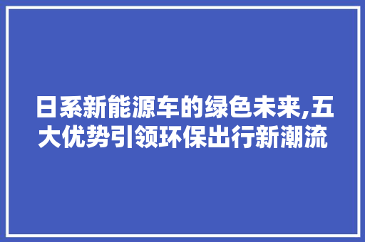 日系新能源车的绿色未来,五大优势引领环保出行新潮流  第1张
