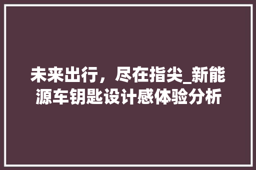 未来出行，尽在指尖_新能源车钥匙设计感体验分析