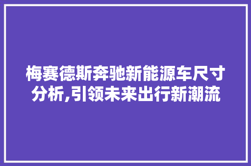 梅赛德斯奔驰新能源车尺寸分析,引领未来出行新潮流