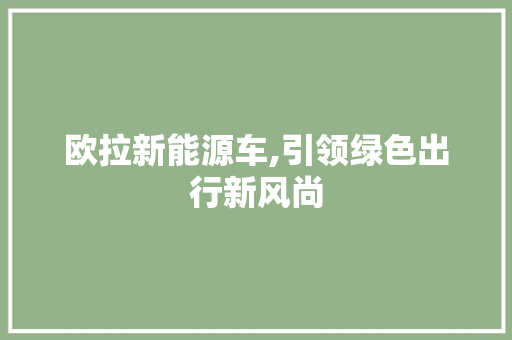欧拉新能源车,引领绿色出行新风尚